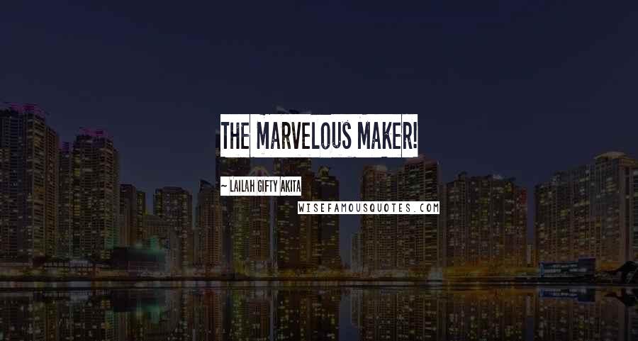 Lailah Gifty Akita Quotes: The marvelous Maker!