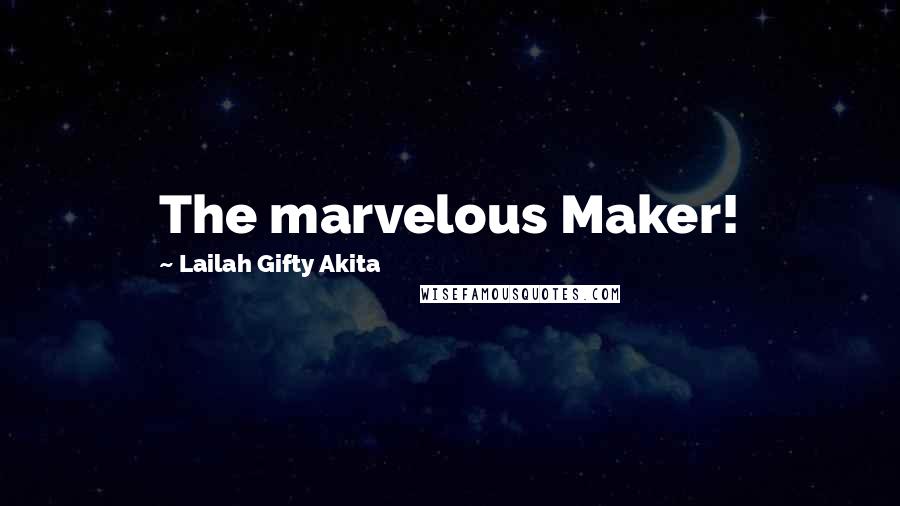 Lailah Gifty Akita Quotes: The marvelous Maker!
