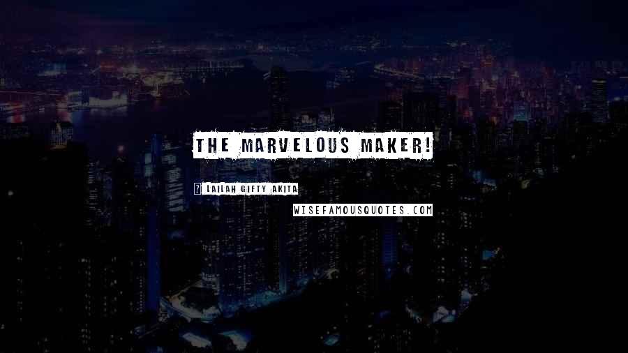 Lailah Gifty Akita Quotes: The marvelous Maker!