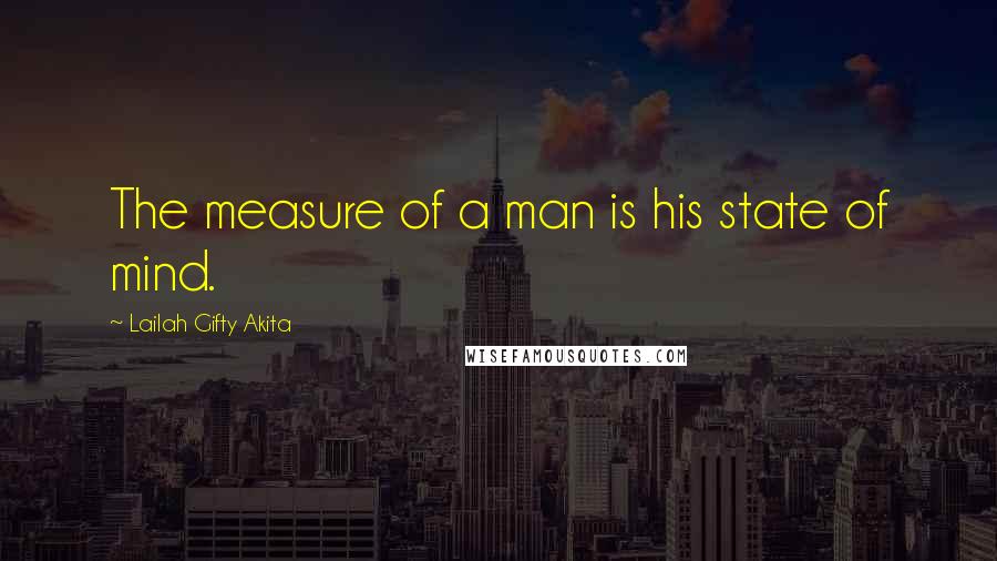Lailah Gifty Akita Quotes: The measure of a man is his state of mind.