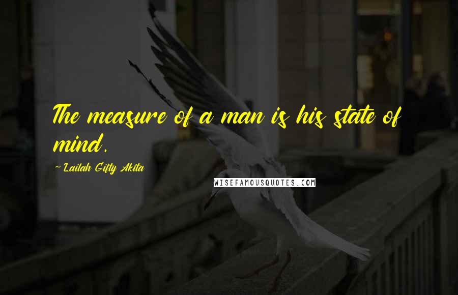 Lailah Gifty Akita Quotes: The measure of a man is his state of mind.