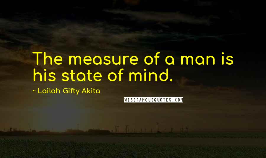 Lailah Gifty Akita Quotes: The measure of a man is his state of mind.