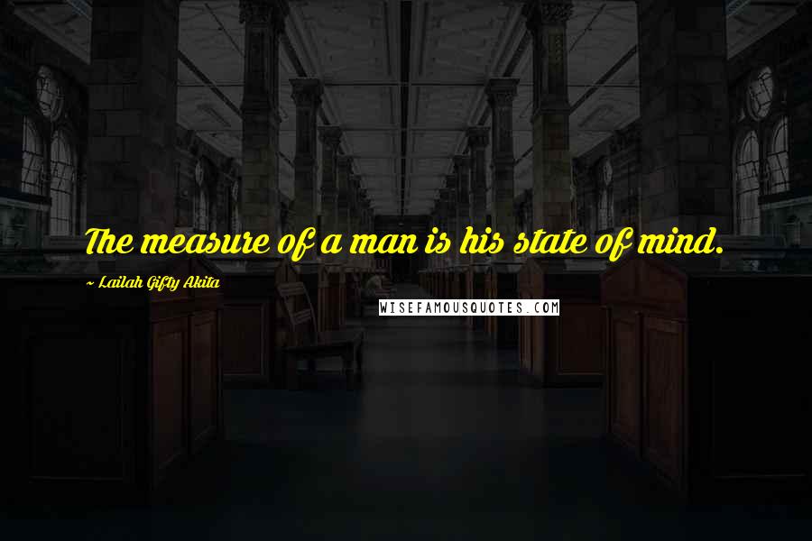 Lailah Gifty Akita Quotes: The measure of a man is his state of mind.