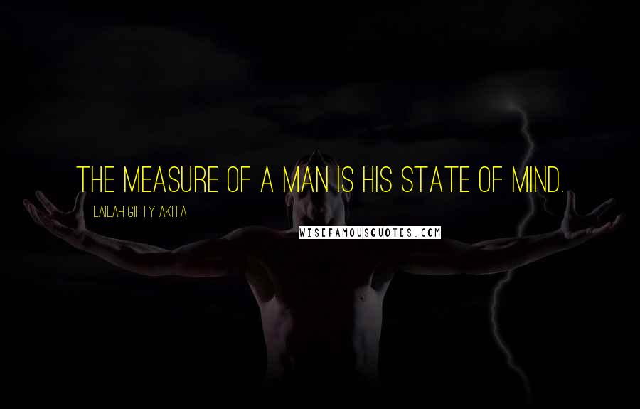 Lailah Gifty Akita Quotes: The measure of a man is his state of mind.