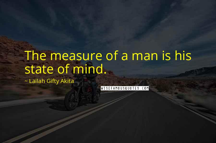 Lailah Gifty Akita Quotes: The measure of a man is his state of mind.