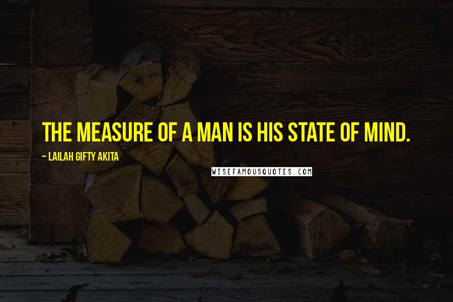 Lailah Gifty Akita Quotes: The measure of a man is his state of mind.