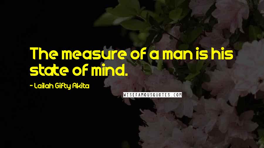 Lailah Gifty Akita Quotes: The measure of a man is his state of mind.