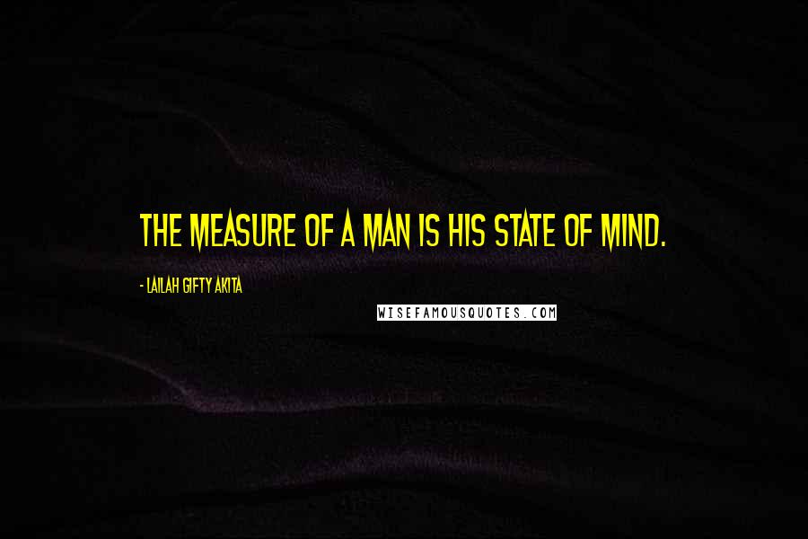 Lailah Gifty Akita Quotes: The measure of a man is his state of mind.