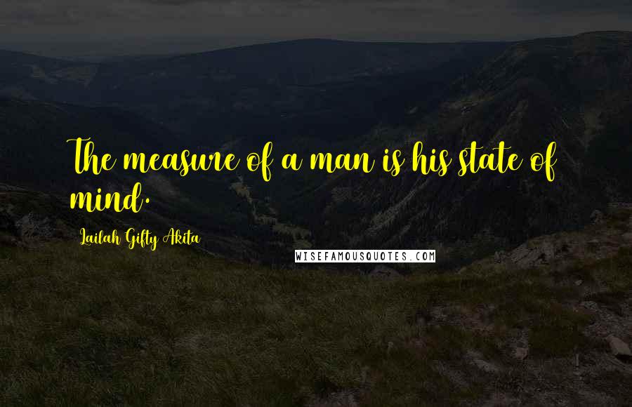 Lailah Gifty Akita Quotes: The measure of a man is his state of mind.