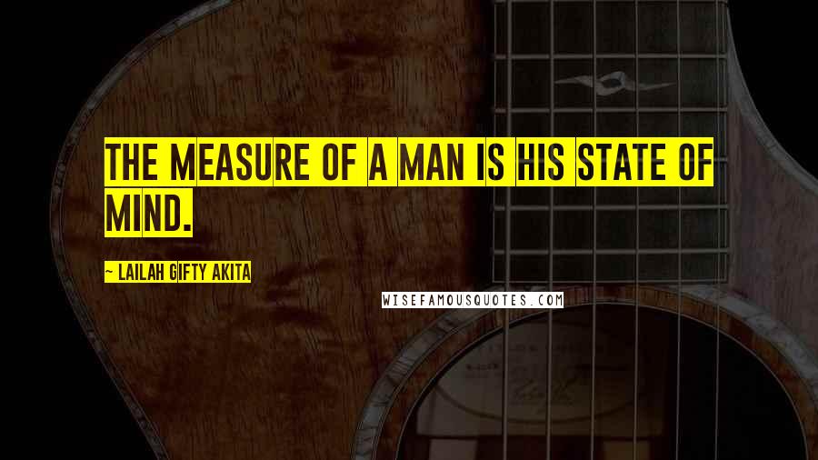 Lailah Gifty Akita Quotes: The measure of a man is his state of mind.