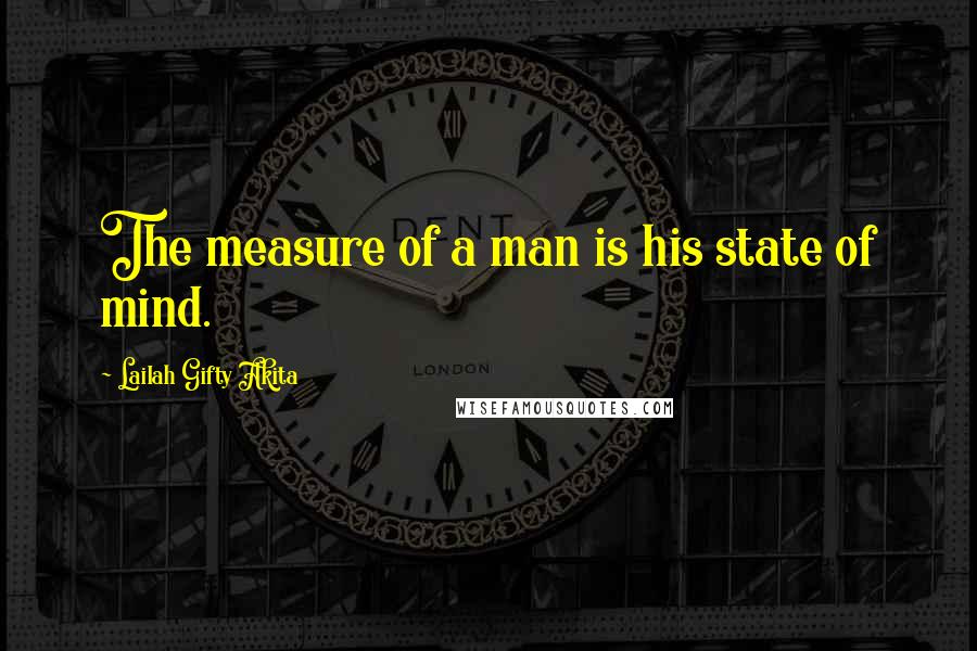 Lailah Gifty Akita Quotes: The measure of a man is his state of mind.