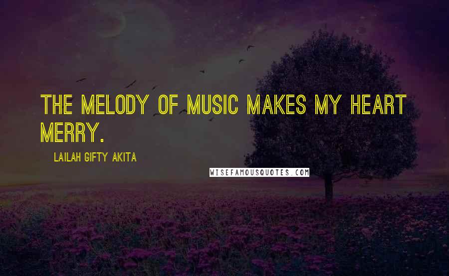 Lailah Gifty Akita Quotes: The melody of music makes my heart merry.