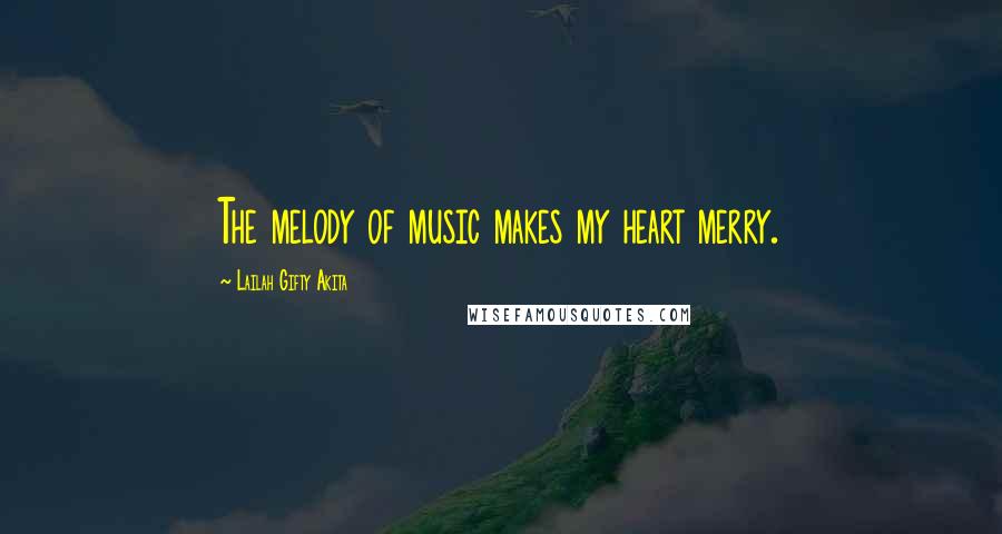 Lailah Gifty Akita Quotes: The melody of music makes my heart merry.