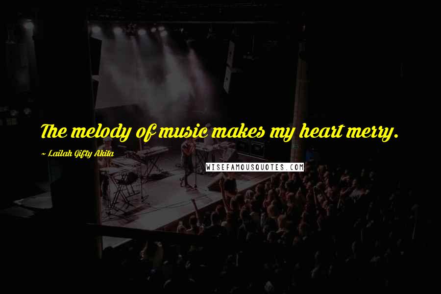 Lailah Gifty Akita Quotes: The melody of music makes my heart merry.