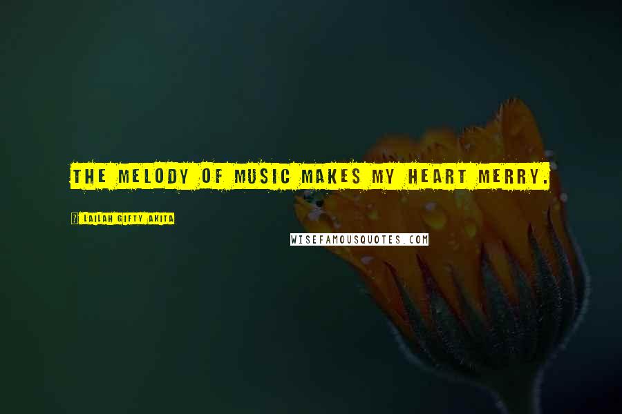 Lailah Gifty Akita Quotes: The melody of music makes my heart merry.