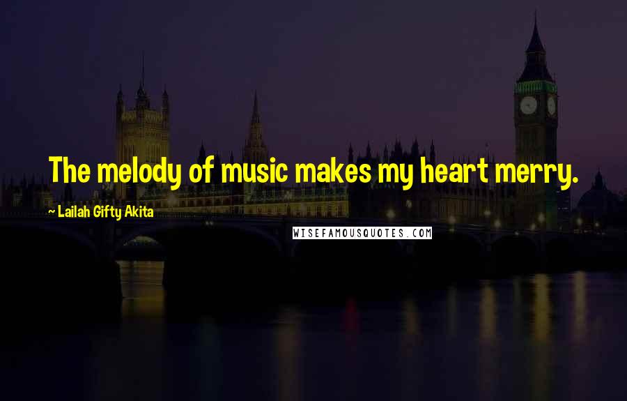 Lailah Gifty Akita Quotes: The melody of music makes my heart merry.