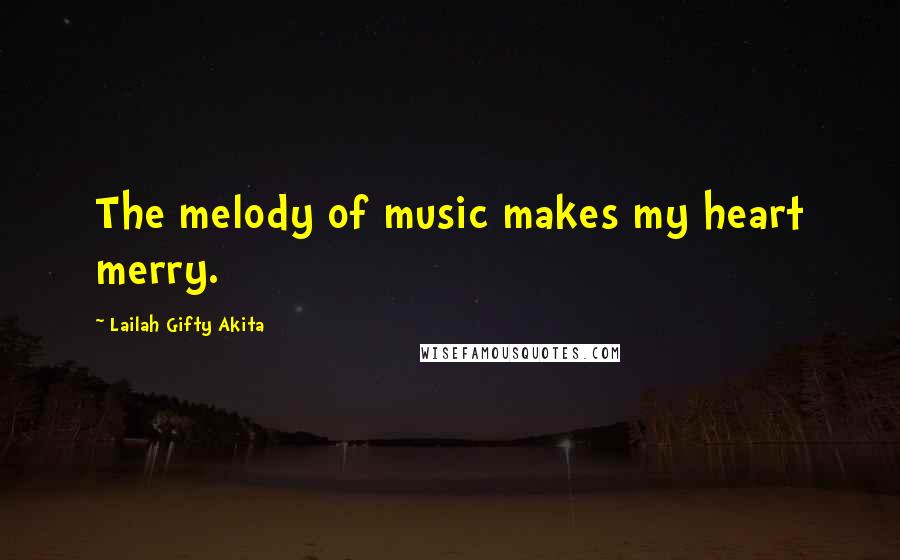 Lailah Gifty Akita Quotes: The melody of music makes my heart merry.