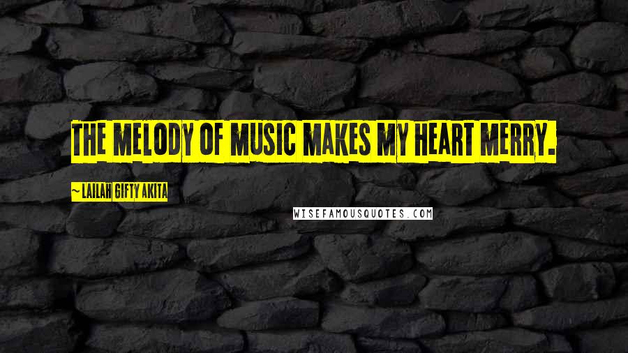 Lailah Gifty Akita Quotes: The melody of music makes my heart merry.