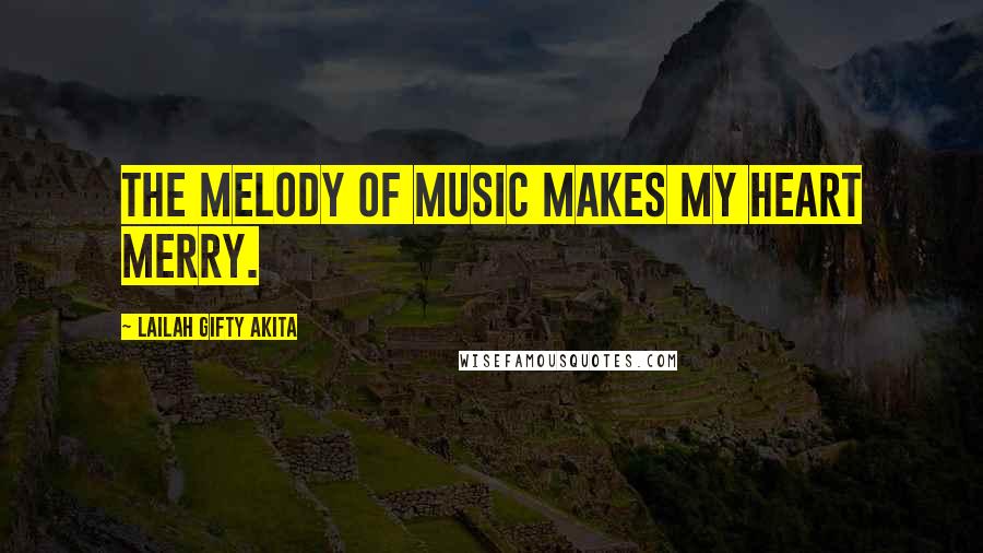 Lailah Gifty Akita Quotes: The melody of music makes my heart merry.