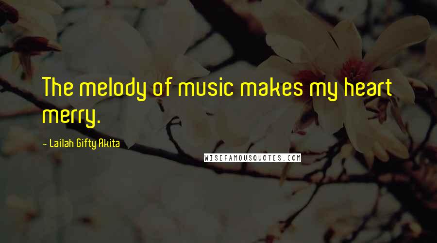 Lailah Gifty Akita Quotes: The melody of music makes my heart merry.