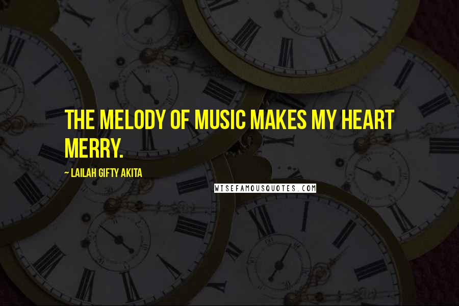 Lailah Gifty Akita Quotes: The melody of music makes my heart merry.