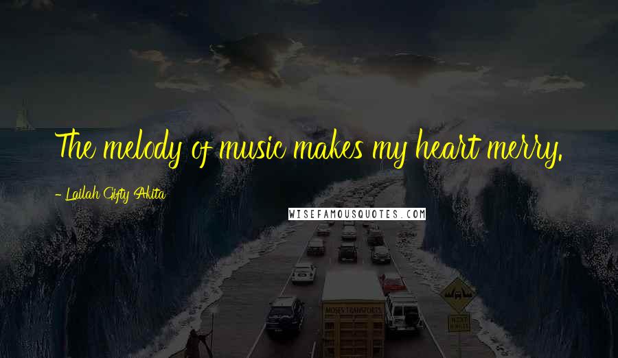 Lailah Gifty Akita Quotes: The melody of music makes my heart merry.