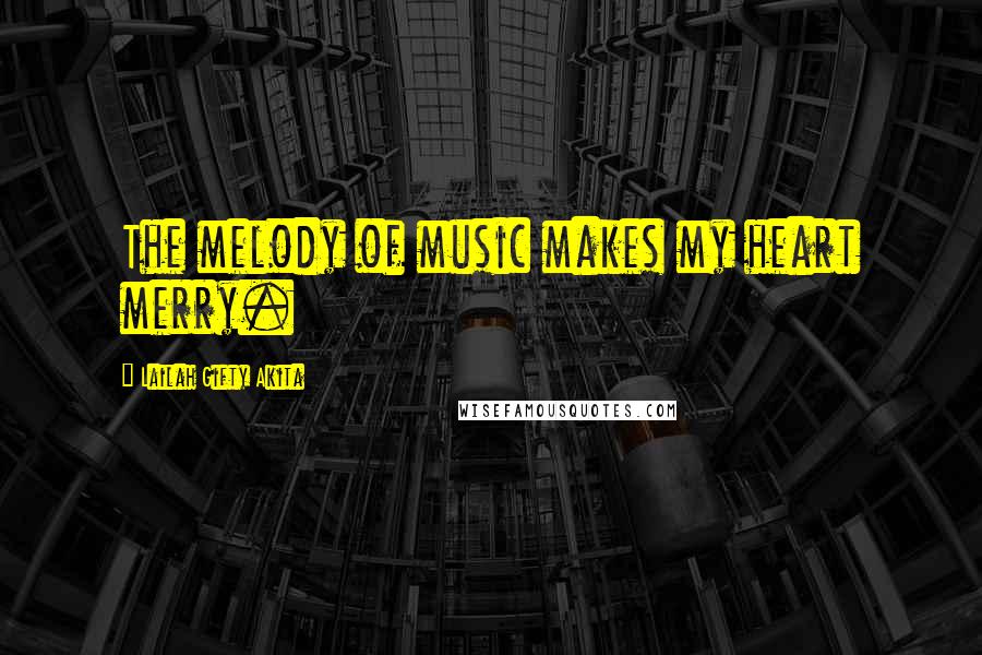 Lailah Gifty Akita Quotes: The melody of music makes my heart merry.