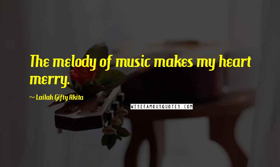 Lailah Gifty Akita Quotes: The melody of music makes my heart merry.