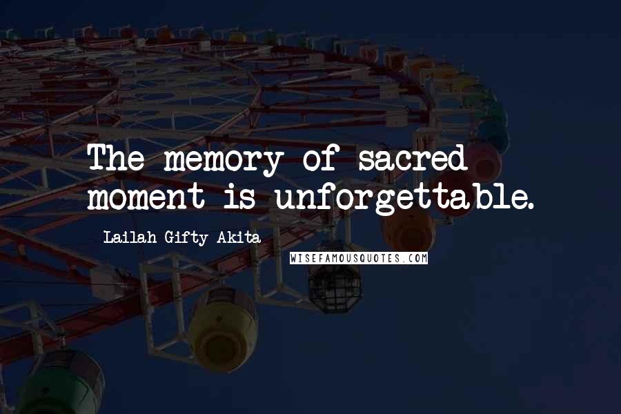 Lailah Gifty Akita Quotes: The memory of sacred moment is unforgettable.