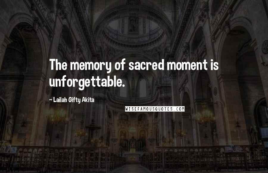 Lailah Gifty Akita Quotes: The memory of sacred moment is unforgettable.