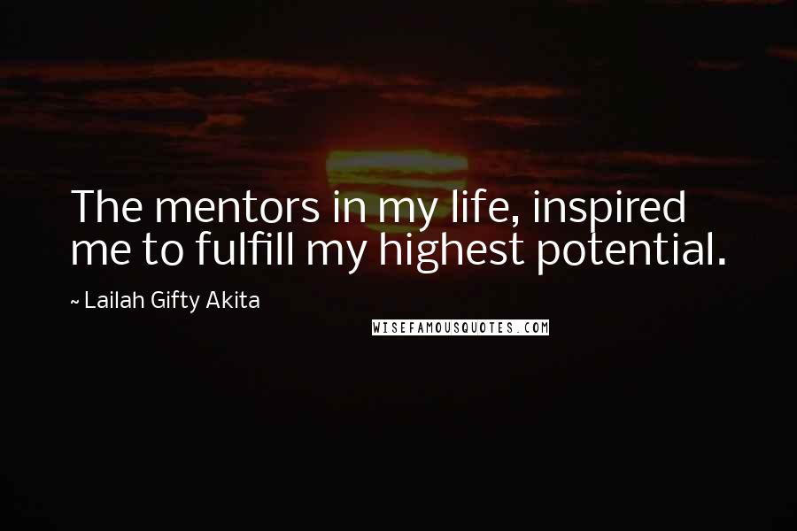 Lailah Gifty Akita Quotes: The mentors in my life, inspired me to fulfill my highest potential.