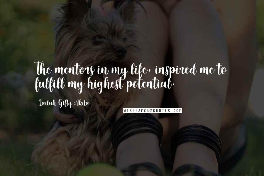 Lailah Gifty Akita Quotes: The mentors in my life, inspired me to fulfill my highest potential.