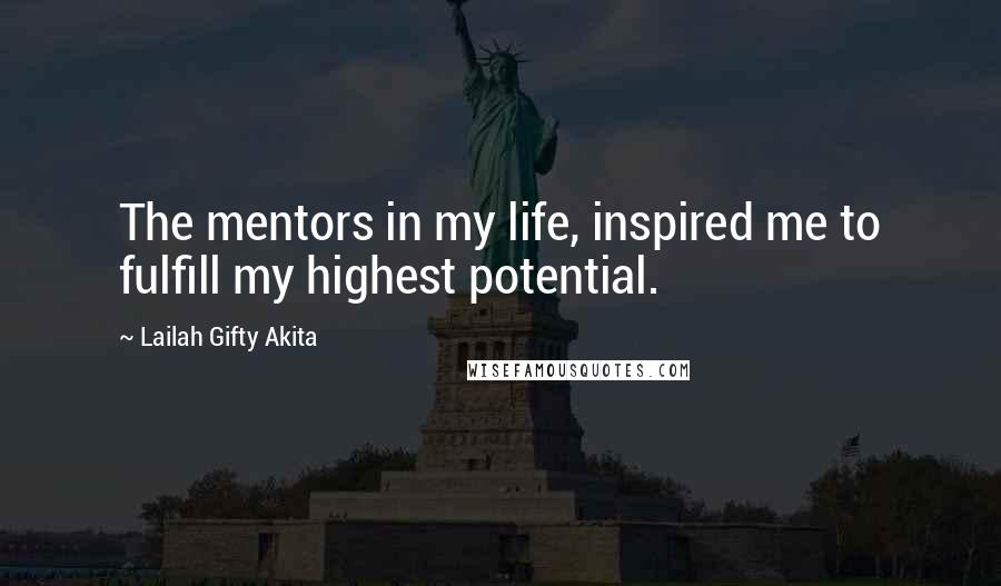 Lailah Gifty Akita Quotes: The mentors in my life, inspired me to fulfill my highest potential.