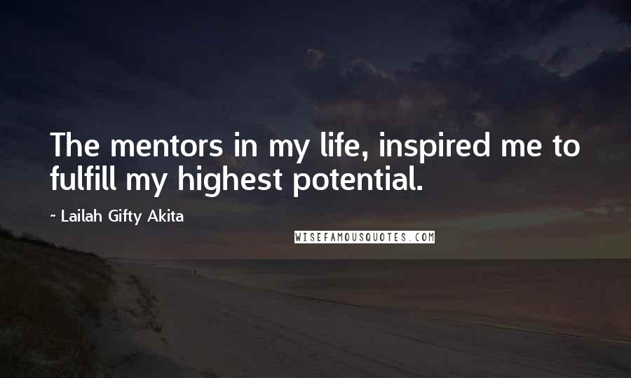 Lailah Gifty Akita Quotes: The mentors in my life, inspired me to fulfill my highest potential.