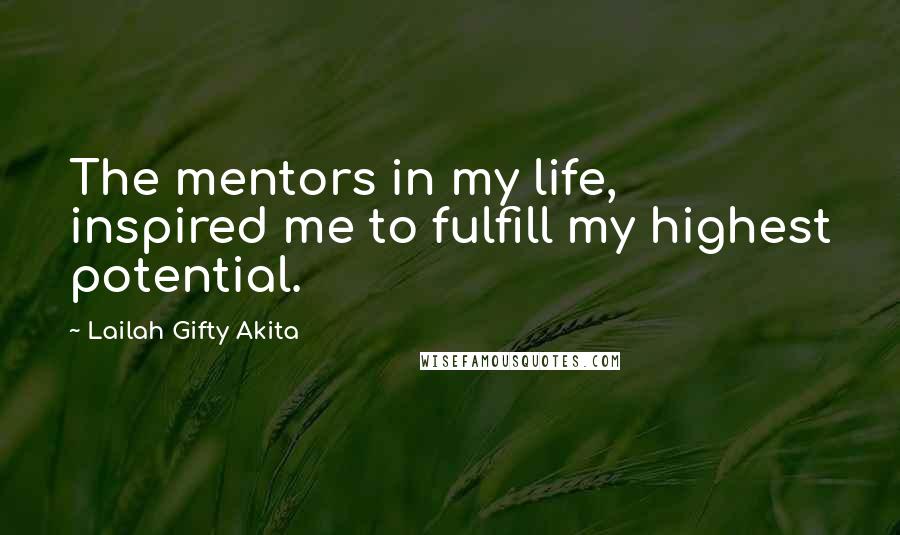 Lailah Gifty Akita Quotes: The mentors in my life, inspired me to fulfill my highest potential.