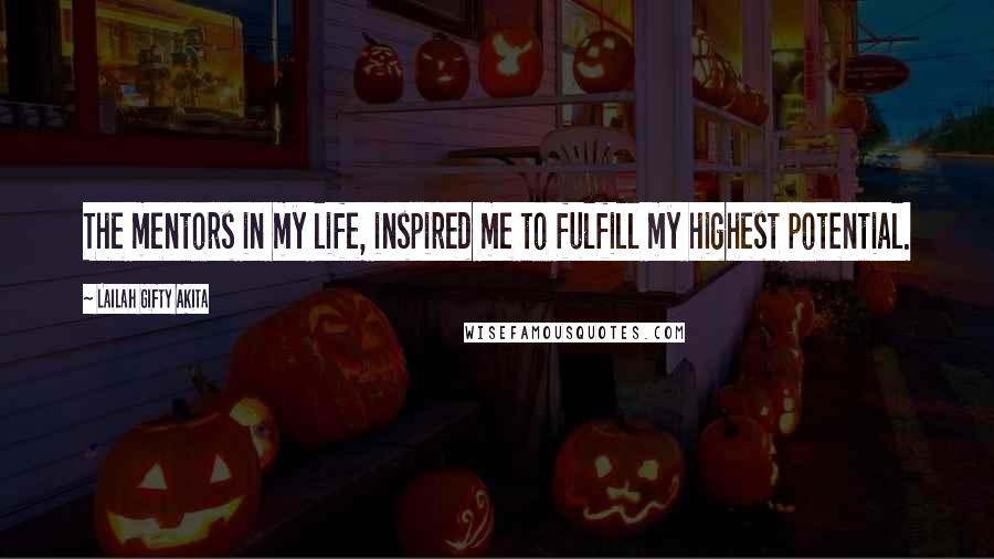 Lailah Gifty Akita Quotes: The mentors in my life, inspired me to fulfill my highest potential.
