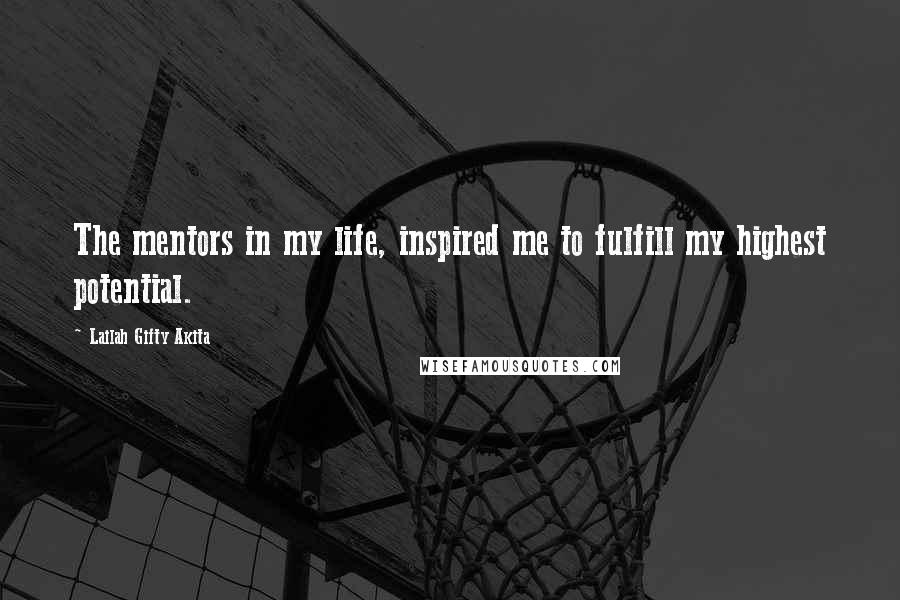 Lailah Gifty Akita Quotes: The mentors in my life, inspired me to fulfill my highest potential.