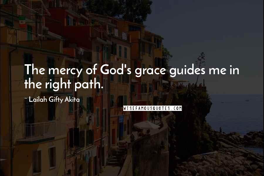 Lailah Gifty Akita Quotes: The mercy of God's grace guides me in the right path.