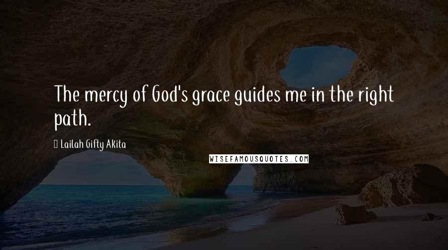 Lailah Gifty Akita Quotes: The mercy of God's grace guides me in the right path.