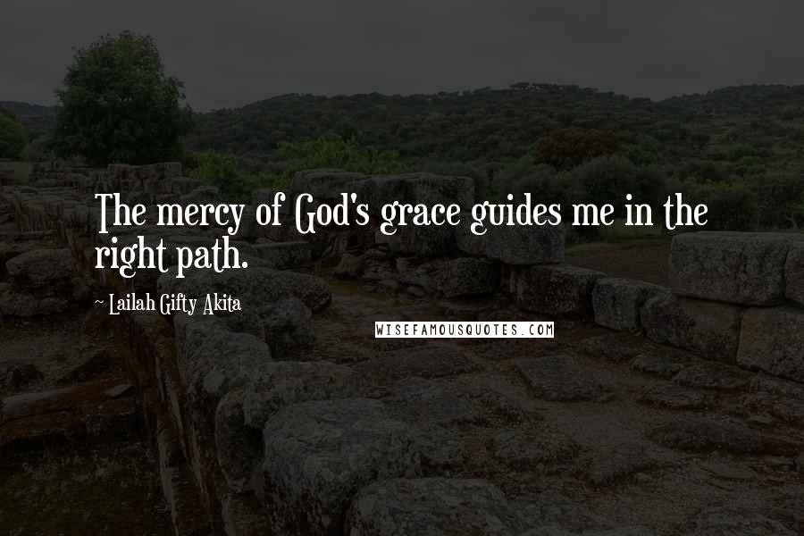 Lailah Gifty Akita Quotes: The mercy of God's grace guides me in the right path.