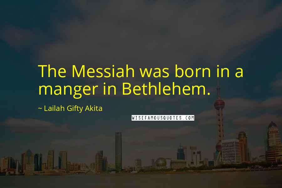 Lailah Gifty Akita Quotes: The Messiah was born in a manger in Bethlehem.