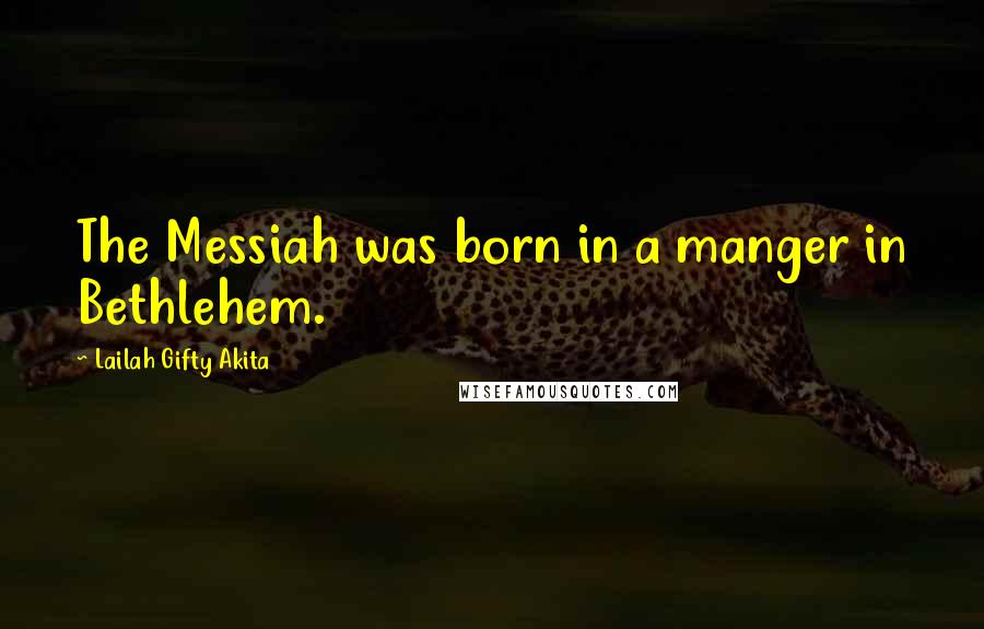 Lailah Gifty Akita Quotes: The Messiah was born in a manger in Bethlehem.