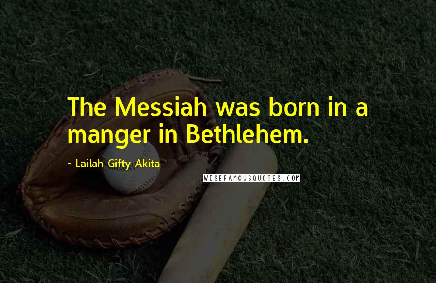 Lailah Gifty Akita Quotes: The Messiah was born in a manger in Bethlehem.