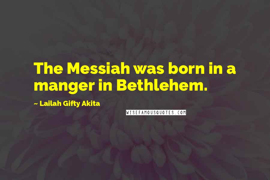 Lailah Gifty Akita Quotes: The Messiah was born in a manger in Bethlehem.