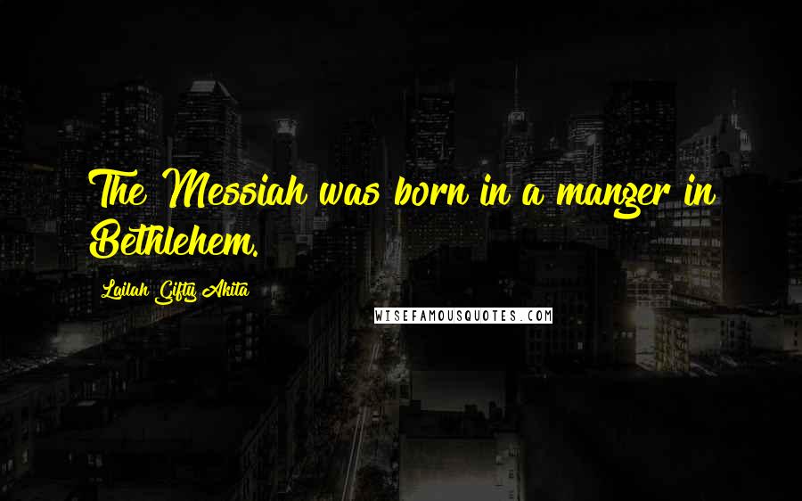 Lailah Gifty Akita Quotes: The Messiah was born in a manger in Bethlehem.