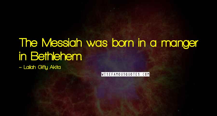 Lailah Gifty Akita Quotes: The Messiah was born in a manger in Bethlehem.
