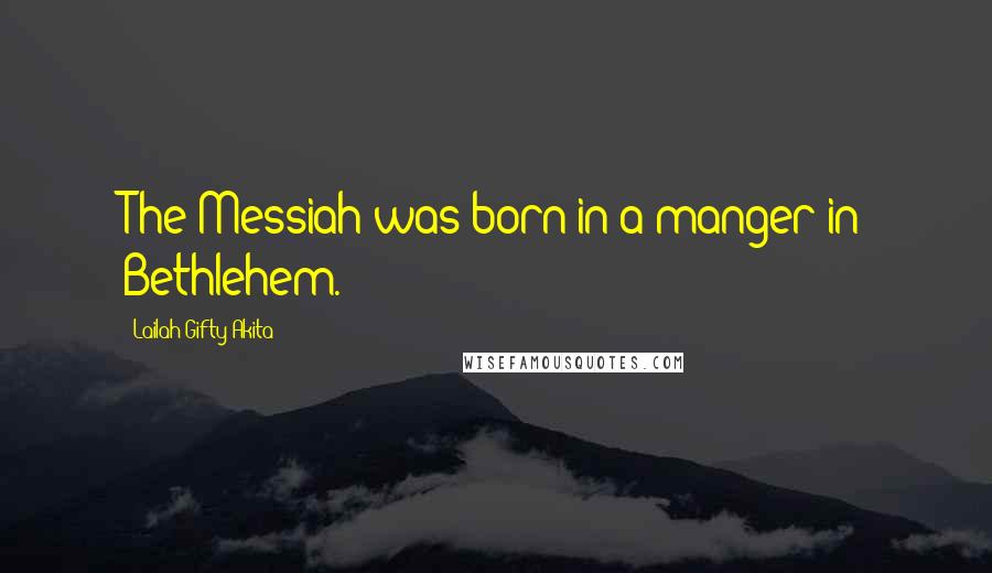 Lailah Gifty Akita Quotes: The Messiah was born in a manger in Bethlehem.