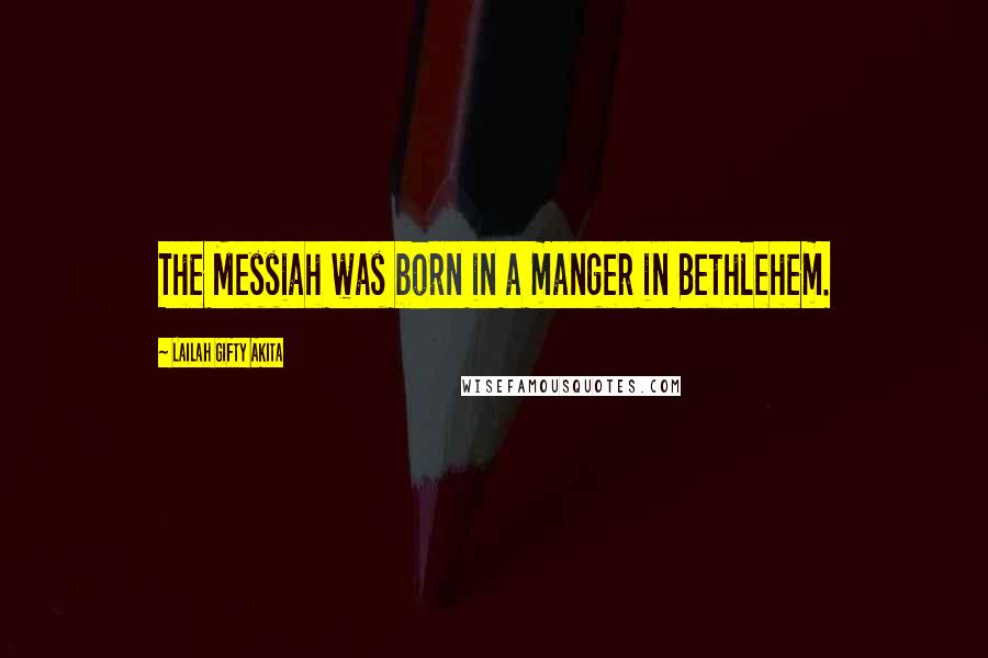 Lailah Gifty Akita Quotes: The Messiah was born in a manger in Bethlehem.