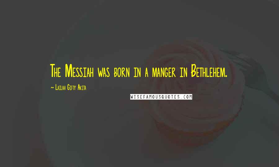 Lailah Gifty Akita Quotes: The Messiah was born in a manger in Bethlehem.