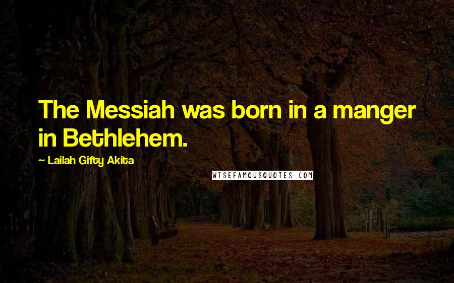 Lailah Gifty Akita Quotes: The Messiah was born in a manger in Bethlehem.